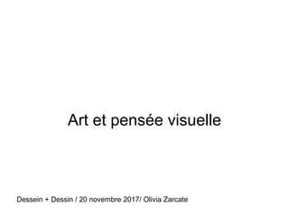 Art et pensée visuelle
Dessein + Dessin / 20 novembre 2017/ Olivia Zarcate
 