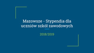 Mazowsze - Stypendia dla
uczniów szkół zawodowych
2018/2019
 