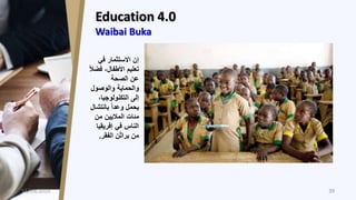 Education 4.0
Waibai Buka
‫في‬ ‫االستثمار‬ ‫إن‬
‫ف‬ ،‫األطفال‬ ‫تعليم‬ً‫ال‬‫ض‬
‫الصحة‬ ‫عن‬
‫والوصول‬ ‫والحماية‬
،‫التكنول...
