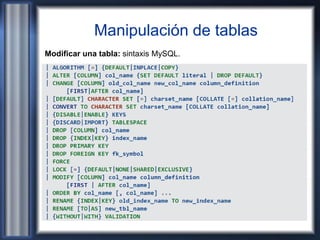 Manipulación de tablas
Modificar una tabla: sintaxis MySQL.
 
