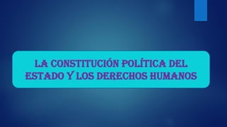 LA CONSTITUCIÓN POLÍTICA DEL
ESTADO Y LOS DERECHOS HUMANOS
 