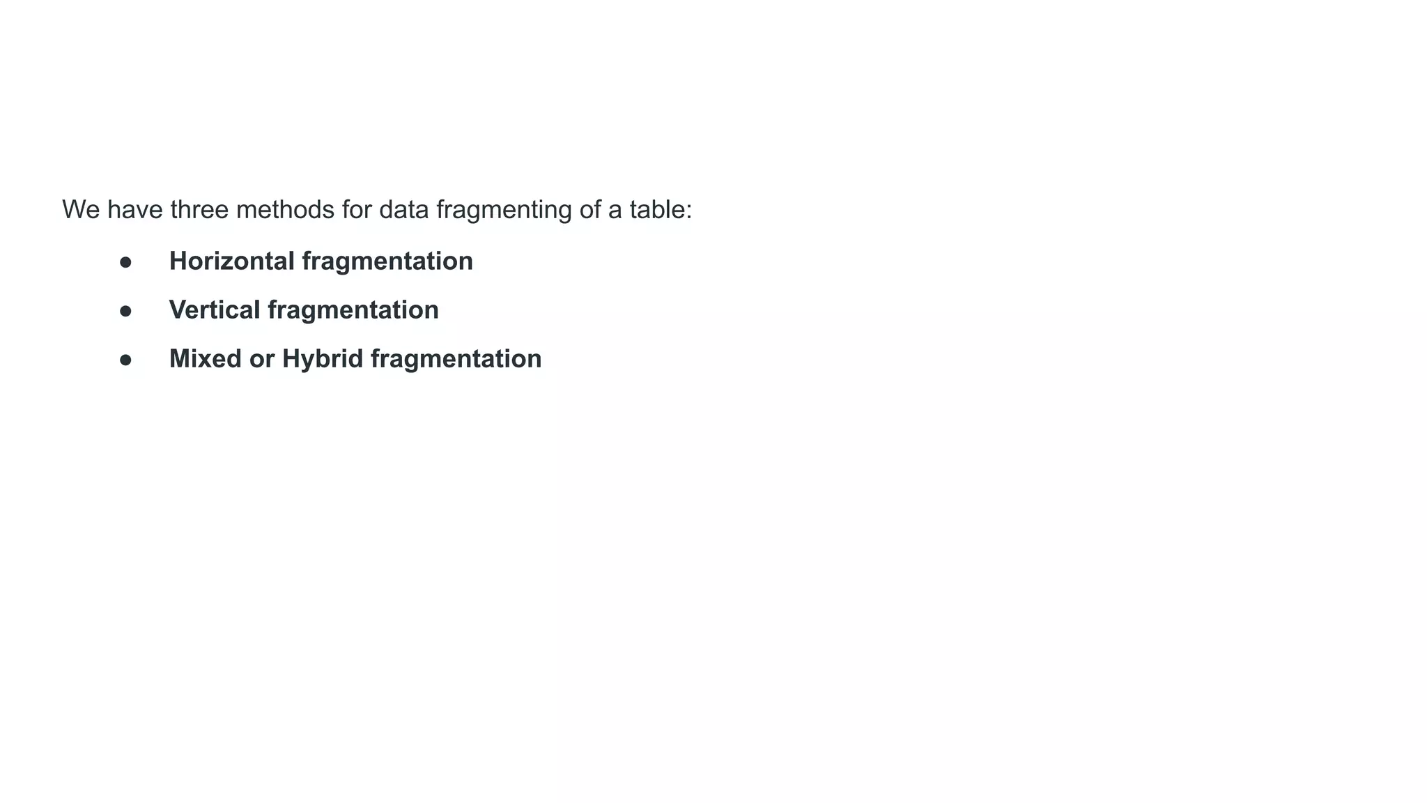We have three methods for data fragmenting of a table:
● Horizontal fragmentation
● Vertical fragmentation
● Mixed or Hybrid fragmentation
 