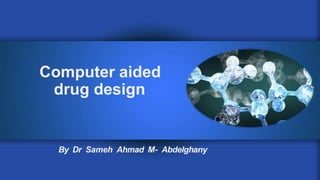 Computer aided
drug design
By Dr Sameh Ahmad M- Abdelghany
 