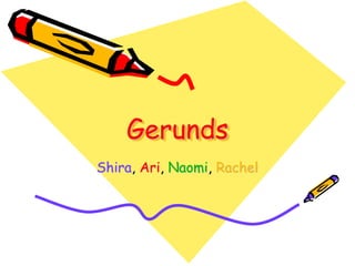Gerunds
Shira, Ari, Naomi, Rachel
 