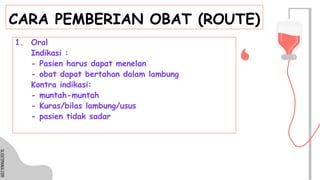 SLIDESMANIA.COM
SLIDESMANIA.COM
CARA PEMBERIAN OBAT (ROUTE)
1. Oral
Indikasi :
- Pasien harus dapat menelan
- obat dapat bertahan dalam lambung
Kontra indikasi:
- muntah-muntah
- Kuras/bilas lambung/usus
- pasien tidak sadar
 
