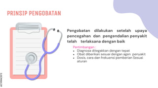 SLIDESMANIA.COM
PRINSIP PENGOBATAN
Pengobatan dilakukan setelah upaya
pencegahan dan pengendalian penyakit
telah terlaksana dengan baik
Pertimbangan :
● Diagnosa ditegakkan dengan tepat
● Obat diberikan sesuai dengan agen penyakit
● Dosis, cara dan frekuensi pemberian Sesuai
aturan
 