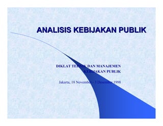 ANALISIS KEBIJAKAN PUBLIK



    DIKLAT TEHNIK DAN MANAJEMEN
                KEBIJAKAN PUBLIK

     Jakarta, 18 November - 3 Desember 1998
 