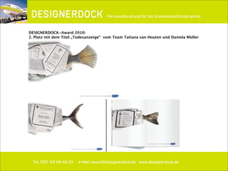∂
Tel. 030. 59 69 66 19 e-Mail award@designerdock.de www.designerdock.de
Personalberatung für die Kommunikationsbranche
DESIGNERDOCK-Award 2010:
2. Platz mit dem Titel „Todesanzeige“ vom Team Tatiana van Houten und Daniela Müller
 