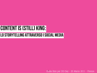 content is (still) king:
Lo storytelling attraverso i social media




                              1
                             Giulia Simi per DD-Day - 25 Marzo 2011 - Firenze
 