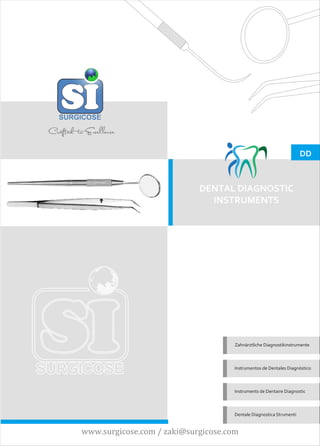 Zahnärztliche Diagnostikinstrumente
Instrumentos de DiagnósticoDentales
Instruments de DiagnosticDentaire
Dentale Diagnostica Strumenti
DENTAL DIAGNOSTIC
INSTRUMENTS
DD
www.surgicose.com / zaki@surgicose.com
 