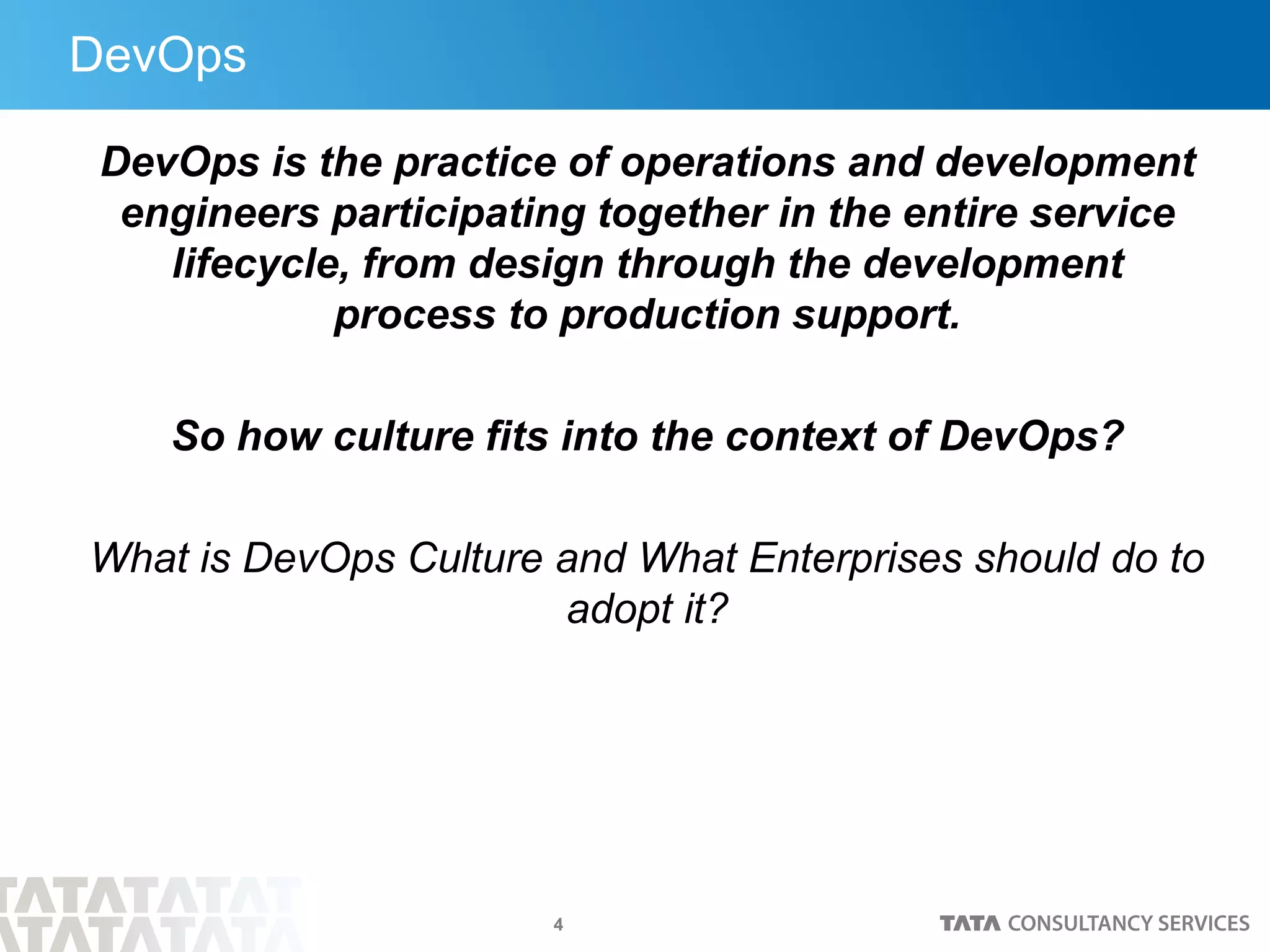 4
DevOps
DevOps is the practice of operations and development
engineers participating together in the entire service
lifecycle, from design through the development
process to production support.
So how culture fits into the context of DevOps?
What is DevOps Culture and What Enterprises should do to
adopt it?
 