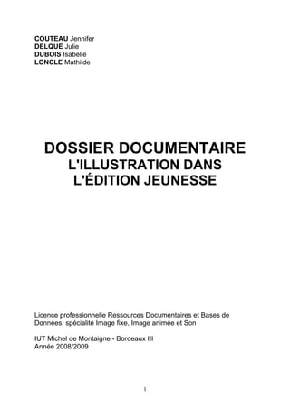 COUTEAU Jennifer
DELQUÉ Julie
DUBOIS Isabelle
LONCLE Mathilde




   DOSSIER DOCUMENTAIRE
          L'ILLUSTRATION DANS
  ...