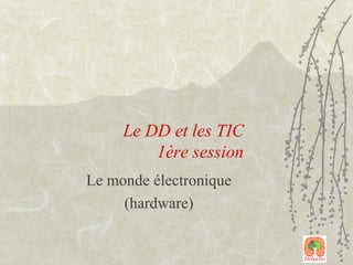 Le DD et les TIC  1ère session Le monde électronique (hardware) 