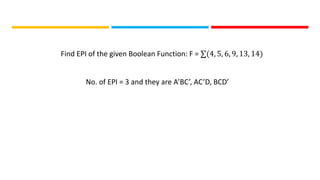 Find EPI of the given Boolean Function: F = ∑(4, 5, 6, 9, 13, 14)
No. of EPI = 3 and they are A’BC’, AC’D, BCD’
 