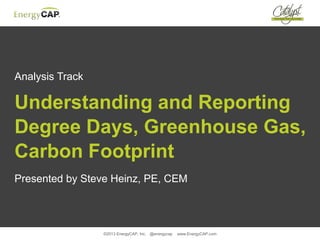 ©2013 EnergyCAP, Inc. @energycap www.EnergyCAP.com
Analysis Track
Understanding and Reporting
Degree Days, Greenhouse Gas,
Carbon Footprint
Presented by Steve Heinz, PE, CEM
 