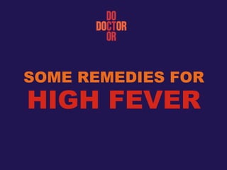 HIGH FEVER
SOME REMEDIES FOR
 