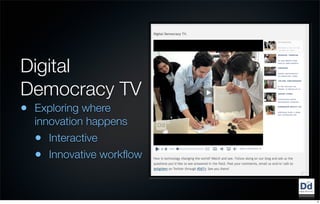 Digital
Democracy TV
•   Exploring where
    innovation happens
    • Interactive
    • Innovative workﬂow


                           6
 