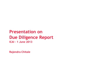 Presentation on
Presentation on
Due Diligence Report
ICAI – 1 June 2013
Rajendra Chitale
 