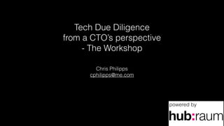 Tech Due Diligence
from a CTO’s perspective
- The Workshop
Chris Philipps
cphilipps@me.com
powered by
 