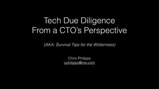 Tech Due Diligence
From a CTO’s Perspective
Chris Philipps
cphilipps@me.com
powered by
(AKA: Survival Tips for the Wilderness)
 