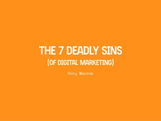THE 7 DEADLY SINS
(OF DIGITAL MARKETING)
Rory Macrae
 