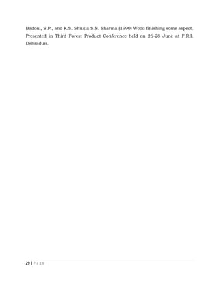 29 | P a g e
Badoni, S.P., and K.S. Shukla S.N. Sharma (1990) Wood finishing some aspect.
Presented in Third Forest Product Conference held on 26-28 June at F.R.I.
Dehradun.
 