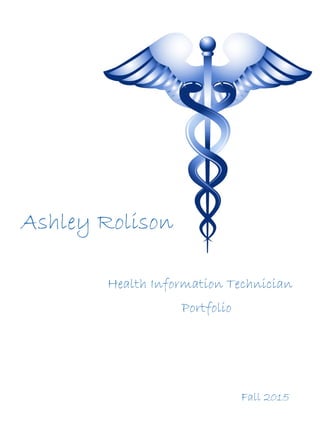 Ashley Rolison
Health Information Technician
Fall 2015
Portfolio
 