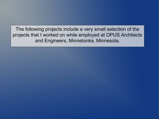 The following projects include a very small selection of the
projects that I worked on while employed at OPUS Archtiects
and Engineers, Minnetonka, Minnesota.
 