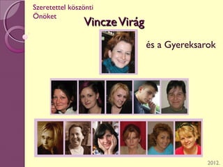 VinczeVirágVinczeVirág
és a Gyereksarok
2012.
Szeretettel köszönti
Önöket
 
