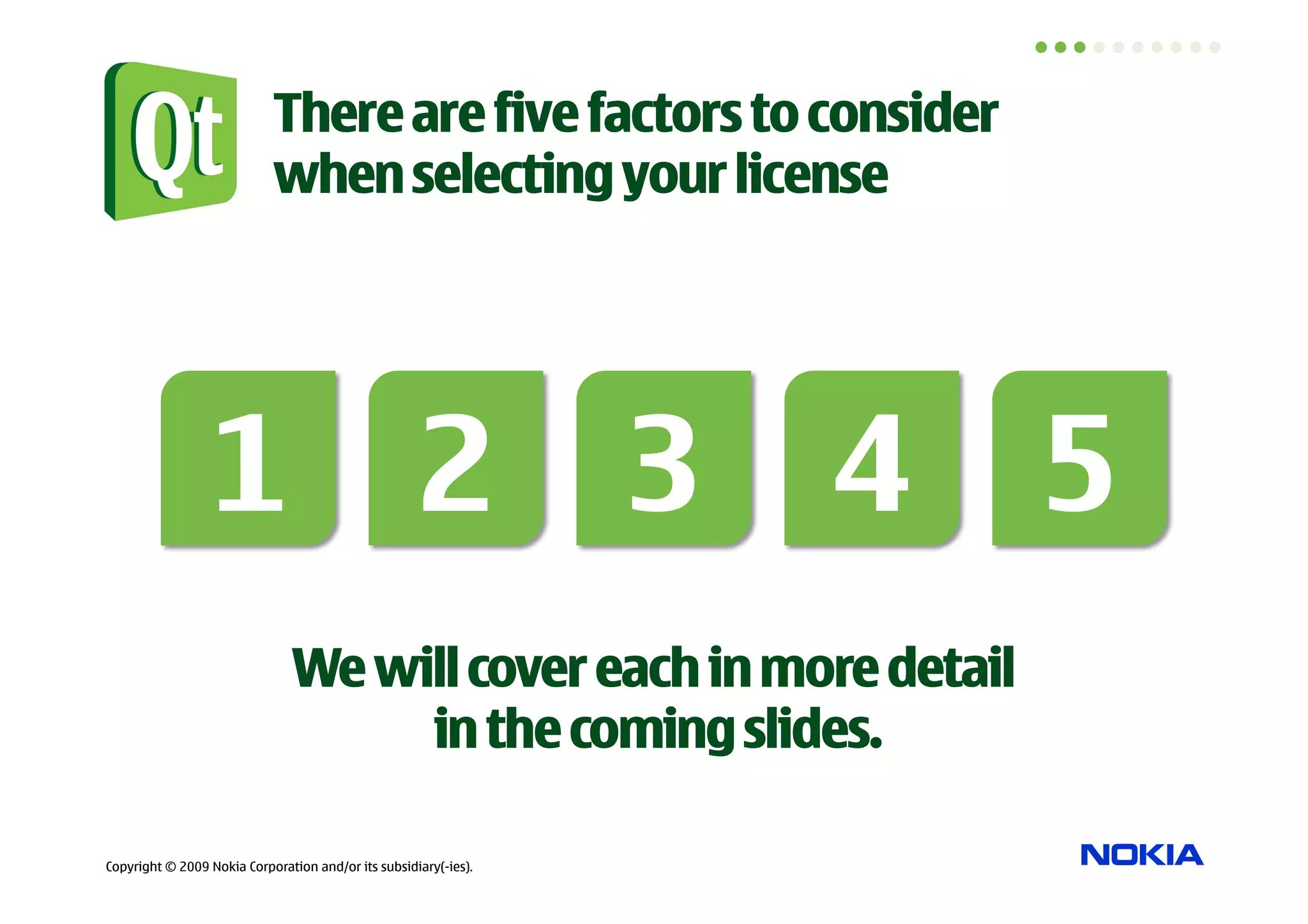 There are five factors to consider
                            when selecting your license




                 1 2 3 4 5
                                We will cover each in more detail
                                     in the coming slides.

Copyright © 2009 Nokia Corporation and/or its subsidiary(-ies).
 