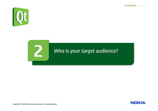 2                            Who is your target audience?




Copyright © 2009 Nokia Corporation and/or its subsidiary(-ies).
 