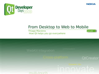From Desktop to Web to Mobile
Thiago Macieira                   13/11/09
 How Qt helps you go everywhere
 