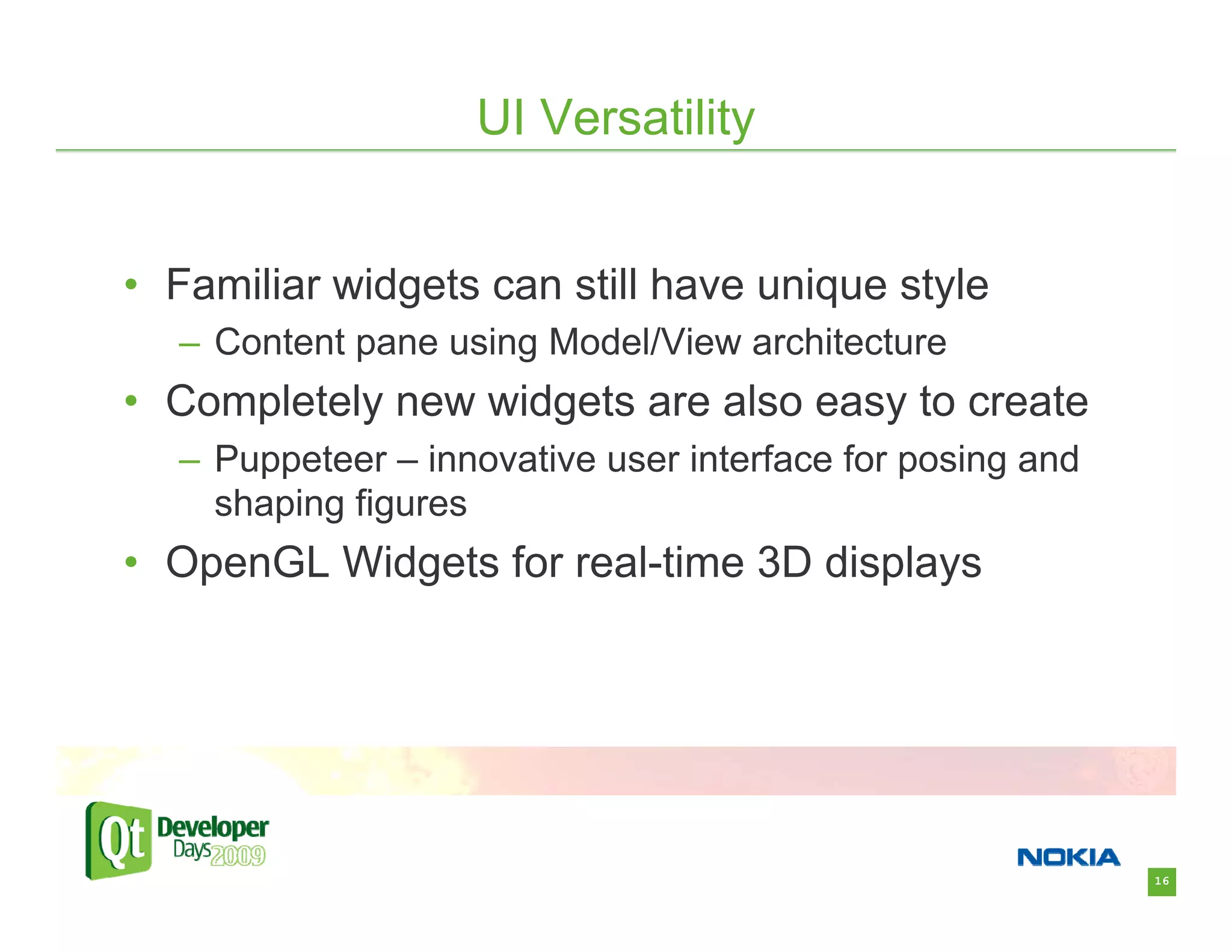 UI Versatility


• Familiar widgets can still have unique style
  – Content pane using Model/View architecture
• Completely new widgets are also easy to create
  – Puppeteer – innovative user interface for posing and
    shaping figures
• OpenGL Widgets for real-time 3D displays




                                                           16
 