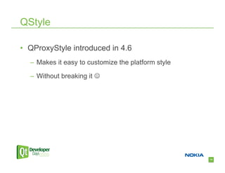 QStyle

•  QProxyStyle introduced in 4.6
  –  Makes it easy to customize the platform style

  –  Without breaking it 




                                                     14
 