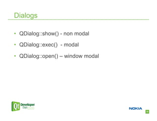 Dialogs

•  QDialog::show() - non modal

•  QDialog::exec() - modal

•  QDialog::open() – window modal




                                    32
 