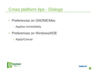 Cross platform tips - Dialogs

•  Preferences on GNOME/Mac
  –  Applies immediately

•  Preferences on Windows/KDE
  –  Apply/Cancel




                                59
 