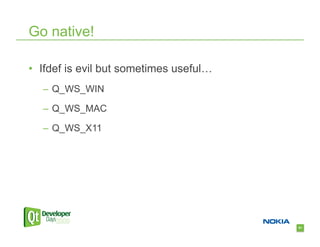 Go native!

•  Ifdef is evil but sometimes useful…
  –  Q_WS_WIN

  –  Q_WS_MAC

  –  Q_WS_X11




                                         61
 