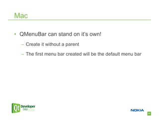 Mac

•  QMenuBar can stand on it’s own!
  –  Create it without a parent

  –  The first menu bar created will be the default menu bar




                                                               67
 