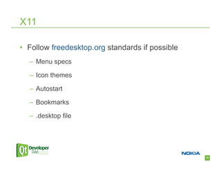 X11

•  Follow freedesktop.org standards if possible
  –  Menu specs

  –  Icon themes

  –  Autostart

  –  Bookmarks

  –  .desktop file




                                                  74
 