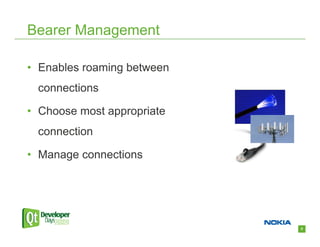 Bearer Management

• Enables roaming between
 connections

• Choose most appropriate
 connection

• Manage connections




                            9
 