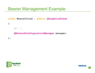 Bearer Management Example

class BearerCloud : public QGraphicsScene

{

     // ...

     QNetworkConfigurationManager manager;

};




                                             12
 