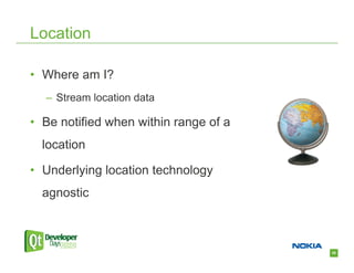 Location

• Where am I?
  – Stream location data

• Be notified when within range of a
  location

• Underlying location technology
  agnostic



                                       26
 