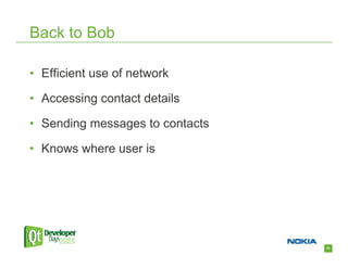 Back to Bob

• Efficient use of network

• Accessing contact details

• Sending messages to contacts

• Knows where user is




                                 31
 
