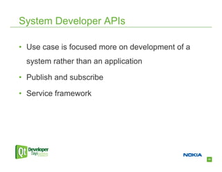 System Developer APIs

• Use case is focused more on development of a
  system rather than an application

• Publish and subscribe

• Service framework




                                                 33
 