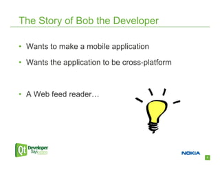 The Story of Bob the Developer

• Wants to make a mobile application

• Wants the application to be cross-platform



• A Web feed reader…




                                               8
 