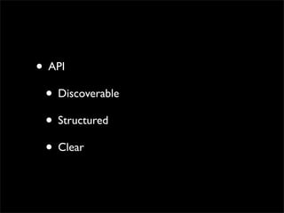 • API
 • Discoverable
 • Structured
 • Clear
 