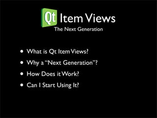 Qt Item Views
           The Next Generation



• What is Qt Item Views?
• Why a “Next Generation”?
• How Does it Work?
• Can I Start Using It?
 