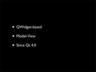 • QWidget-based
• Model-View
• Since Qt 4.0
 