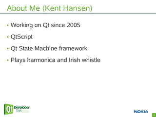 About Me (Kent Hansen)

• Working on Qt since 2005
• QtScript
• Qt State Machine framework
• Plays harmonica and Irish whi...
