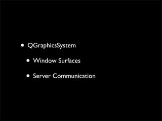 • QGraphicsSystem
 • Window Surfaces
 • Server Communication
 